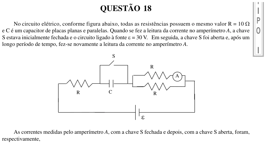 UFU 2002.2, questão 18: I P O I QUESTÃO 18 No circuito elétrico, conforme figura abaixo, todas as resistências possuem o mesmo valor R = 10 Ω e C é um capacitor de placas planas e paralelas. Qua