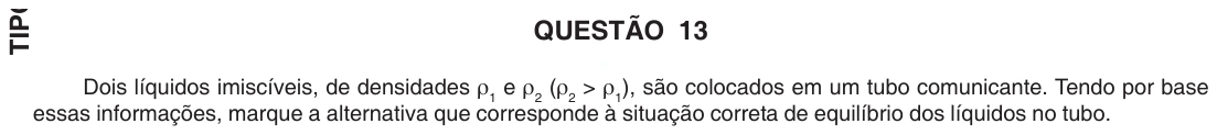 UFU 2007.1, questão 13: QUESTÃO 13 Dois líquidos imiscíveis, de densidades ρ1 e ρ2 (ρ2 > ρ1), são colocados em um tubo comunicante. Tendo por base essas informações, marque a alternativa que cor