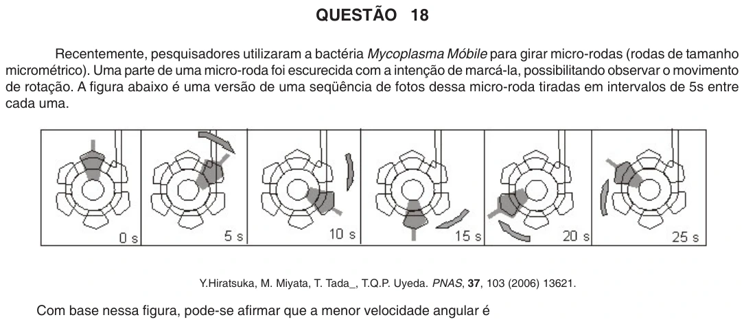 UFU 2008.1, questão 18: QUESTÃO 18 Recentemente, pesquisadores utilizaram a bactéria Mycoplasma Móbile para girar micro-rodas (rodas de tamanho micrométrico). Uma parte de uma micro-roda foi esc