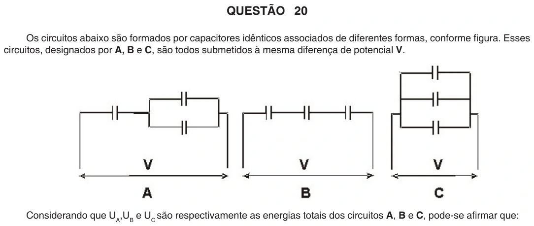 UFU 2008.1, questão 20: QUESTÃO 20 Os circuitos abaixo são formados por capacitores idênticos associados de diferentes formas, conforme figura. Esses circuitos, designados por A, B e C, são todo